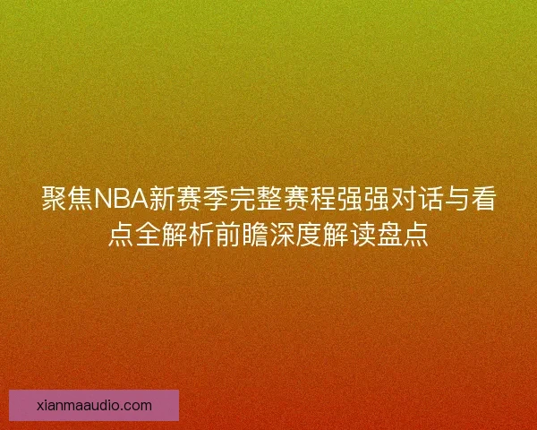 聚焦NBA新赛季完整赛程强强对话与看点全解析前瞻深度解读盘点