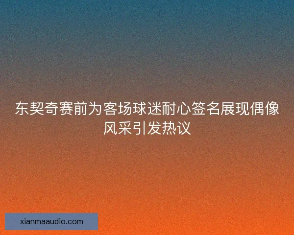 东契奇赛前为客场球迷耐心签名展现偶像风采引发热议