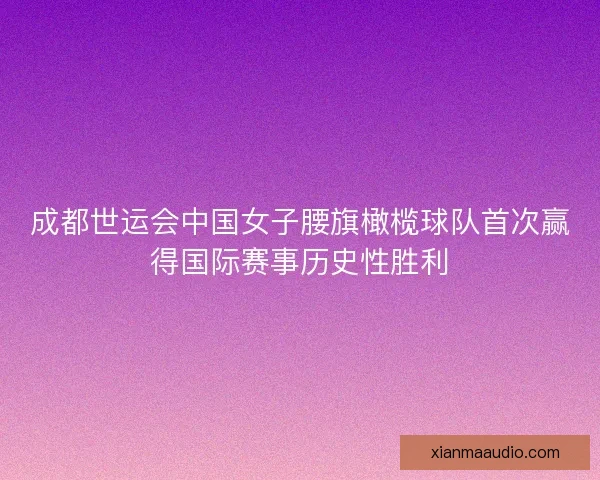 成都世运会中国女子腰旗橄榄球队首次赢得国际赛事历史性胜利