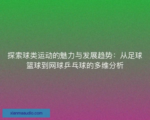 探索球类运动的魅力与发展趋势：从足球篮球到网球乒乓球的多维分析