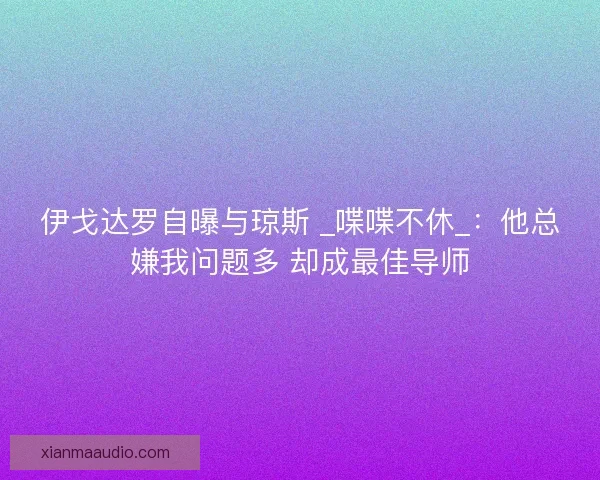 伊戈达罗自曝与琼斯 _喋喋不休_：他总嫌我问题多 却成最佳导师