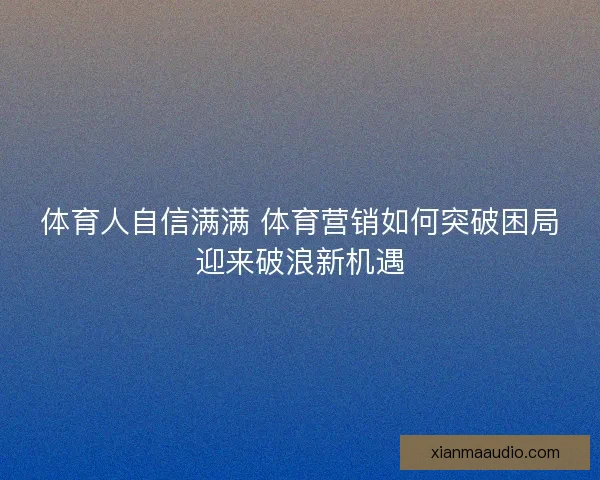 体育人自信满满 体育营销如何突破困局迎来破浪新机遇